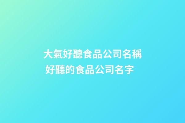 大氣好聽食品公司名稱 好聽的食品公司名字